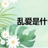 亂愛是什么意思是什么（愛了亂了）