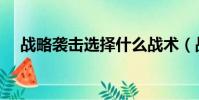 戰略襲擊選擇什么戰術(戰略襲擊選擇)