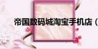 帝國數碼城淘寶手機店(淘寶手機店)