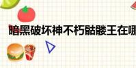 暗黑破壞神不朽骷髏王在哪(骷髏王在哪)