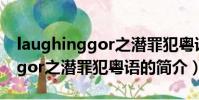 laughinggor之潛罪犯粵語(關于laughinggor之潛罪犯粵語的簡介)
