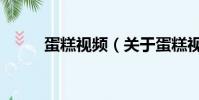 蛋糕視頻(關于蛋糕視頻的簡介)