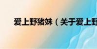 愛上野豬妹(關于愛上野豬妹的簡介)