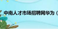 中南人才市場招聘網華為(中南人才市場)