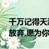 千萬記得天涯有人在等你,風再急再狂我也不放棄,愿為你