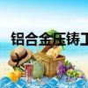 鋁合金壓鑄工藝流程英文版（鋁合金壓鑄工藝）