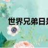 世界兄弟日是哪一天2022（世界兄弟日）
