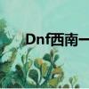 Dnf西南一區在哪里?（dnf西南一區）