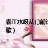 春江水呀從門前過是什么歌（看那春水流流過小橋頭是什么歌）