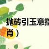 拋磚引玉意指什么動物生肖（拋磚引玉打一生肖）