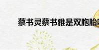 蔡書靈蔡書雅是雙胞胎嗎(蔡書靈)