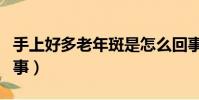 手上好多老年斑是怎么回事(老年斑是怎么回事)