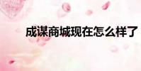 成謀商城現在怎么樣了(成謀商城)