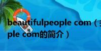 beautifulpeople com(關于beautifulpeople com的簡介)