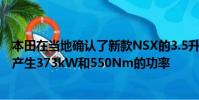 本田在當地確認了新款NSX的3.5升雙渦輪增壓V6發動機可產生373kW和550Nm的功率