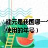 建元是我國哪一個王帝使用的年號（建元是我國哪一個皇帝使用的年號）