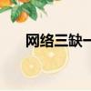 網絡三缺一怎么沒有了（網絡三缺一）