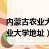 內蒙古農業大學地址在哪里西校區（內蒙古農業大學地址）
