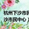 杭州下沙市民中心工作人員上班時間（杭州下沙市民中心）