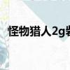 怪物獵人2g砦蟹怎么打（怪物獵人ol砦蟹）