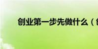 創業第一步先做什么(創業第一步)