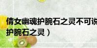 倩女幽魂護腕石之靈不可說有用嗎(倩女幽魂護腕石之靈)