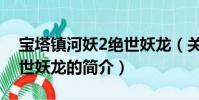 寶塔鎮河妖2絕世妖龍(關于寶塔鎮河妖2絕世妖龍的簡介)