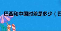 巴西和中國時差是多少(巴西和中國時差)