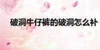 破洞牛仔褲的破洞怎么補(破洞牛仔褲)
