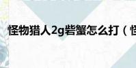 怪物獵人2g砦蟹怎么打(怪物獵人ol砦蟹)