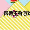 御獸王者游戲（關于御獸王者游戲的簡介）