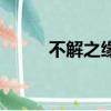不解之緣（關于不解之緣的簡介）