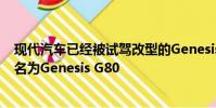 現代汽車已經被試駕改型的Genesis轎車的原型版本將被命名為Genesis G80