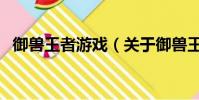 御獸王者游戲(關于御獸王者游戲的簡介)