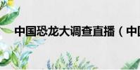中國恐龍大調查直播(中國恐龍大調查)