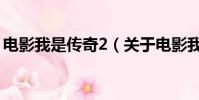 電影我是傳奇2(關于電影我是傳奇2的簡介)
