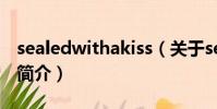 sealedwithakiss(關于sealedwithakiss的簡介)