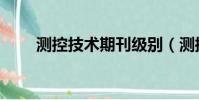 測控技術期刊級別(測控技術期刊)