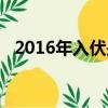 2016年入伏是哪一天（2016年哪天入伏）