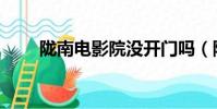 隴南電影院沒開門嗎(隴南電影院)