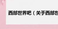 西部世界吧(關于西部世界吧的簡介)
