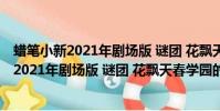 蠟筆小新2021年劇場版 謎團 花飄天春學園(關于蠟筆小新2021年劇場版 謎團 花飄天春學園的簡介)
