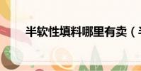 半軟性填料哪里有賣(半軟性填料)