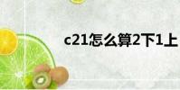 c21怎么算2下1上(c21)