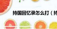 持國回憶錄怎么打(持國回憶錄)