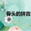 骨頭的拼音怎么拼寫聲調（骨頭的拼音）