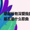 感謝所有深愛我的朋友是什么歌曲簡譜（感謝所有深愛我的朋友是什么歌曲）