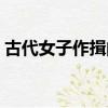 古代女子作揖的正確姿勢（作揖的正確姿勢）