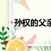 孫權的父親和兄長是誰（孫權的父親）