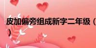 皮加偏旁組成新字二年級(皮加偏旁組成新字)